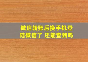 微信转账后换手机登陆微信了 还能查到吗